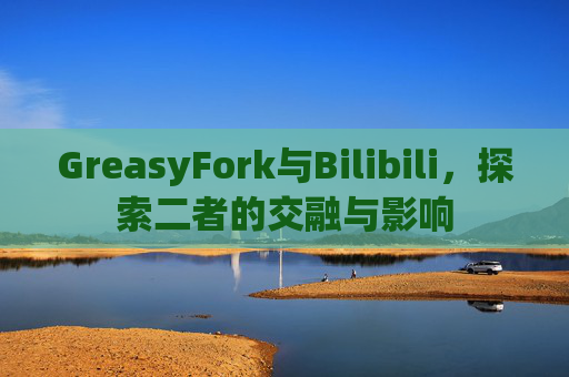GreasyFork与Bilibili，探索二者的交融与影响