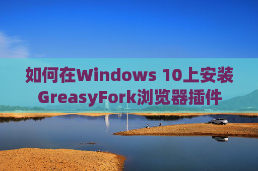 如何在Windows 10上安装GreasyFork浏览器插件